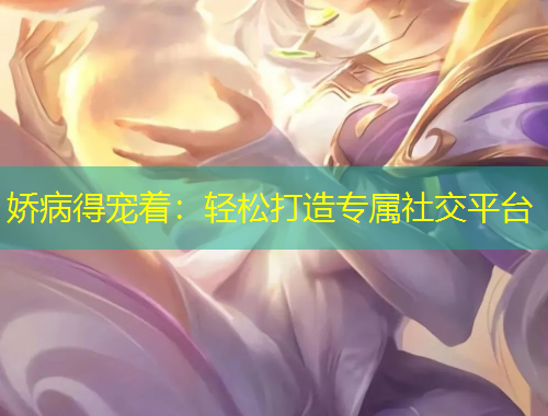 嬌病得寵著：輕松打造專屬社交平臺(tái)