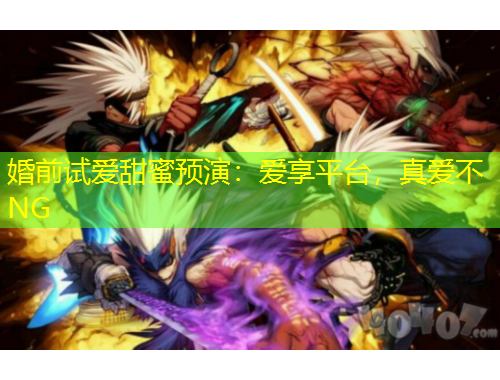 婚前試愛甜蜜預(yù)演：愛享平臺(tái)，真愛不NG