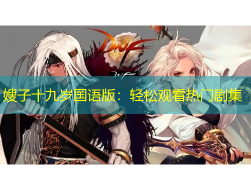 嫂子十九歲國語版：輕松觀看熱門劇集