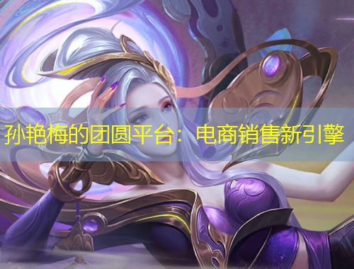 孫艷梅的團(tuán)圓平臺(tái)：電商銷售新引擎