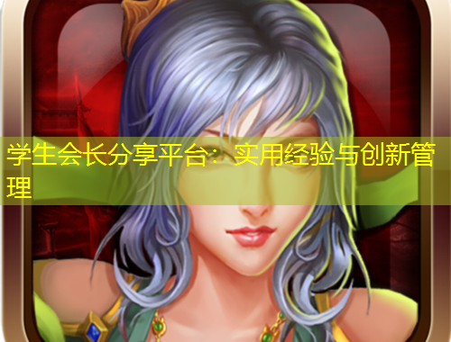 學(xué)生會(huì)長(zhǎng)分享平臺(tái)：實(shí)用經(jīng)驗(yàn)與創(chuàng)新管理