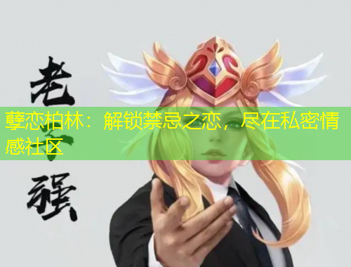 孽戀柏林：解鎖禁忌之戀，盡在私密情感社區(qū)