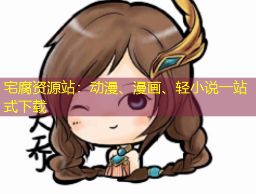 宅腐資源站：動(dòng)漫、漫畫、輕小說(shuō)一站式下載