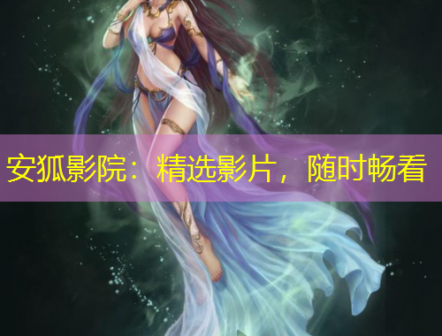 安狐影院：精選影片，隨時(shí)暢看