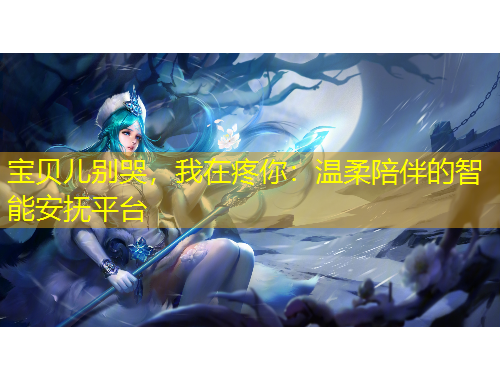 寶貝兒別哭，我在疼你：溫柔陪伴的智能安撫平臺(tái)