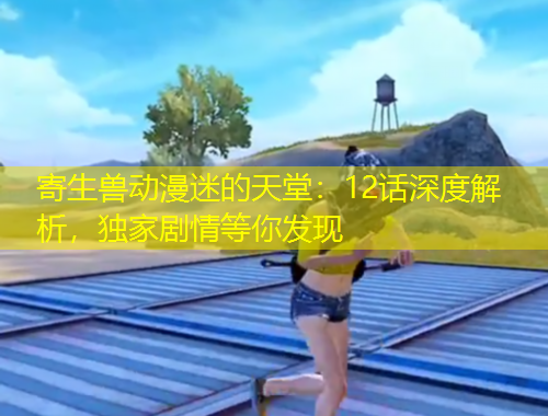 寄生獸動漫迷的天堂：12話深度解析，獨家劇情等你發(fā)現