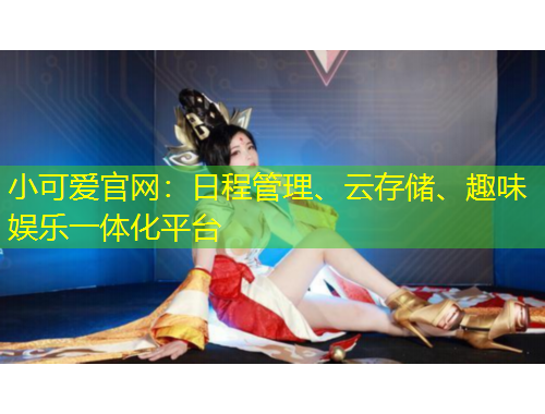 小可愛(ài)官網(wǎng)：日程管理、云存儲(chǔ)、趣味娛樂(lè)一體化平臺(tái)
