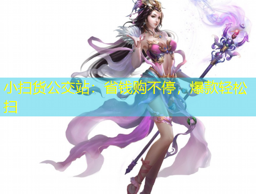 小掃貨公交站：省錢購不停，爆款輕松掃