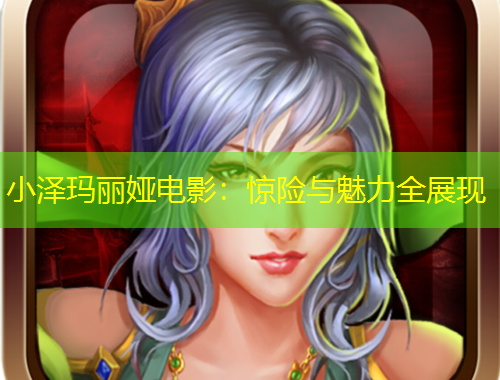 小澤瑪麗婭電影：驚險與魅力全展現(xiàn)