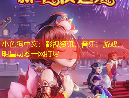 小色狗中文：影視資訊、音樂、游戲、明星動態(tài)一網(wǎng)打盡
