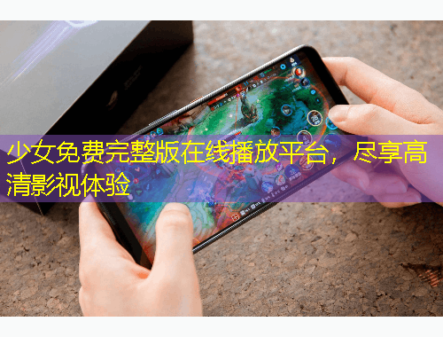 少女免費(fèi)完整版在線(xiàn)播放平臺(tái)，盡享高清影視體驗(yàn)