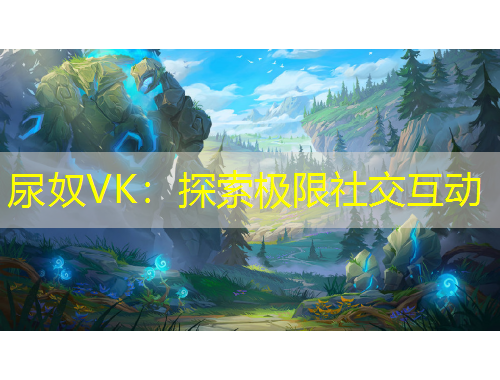 尿奴VK：探索極限社交互動