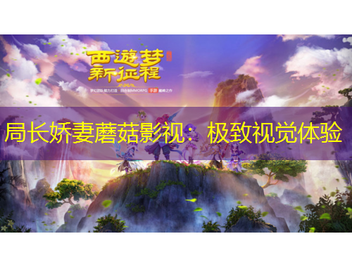 局長嬌妻蘑菇影視：極致視覺體驗(yàn)