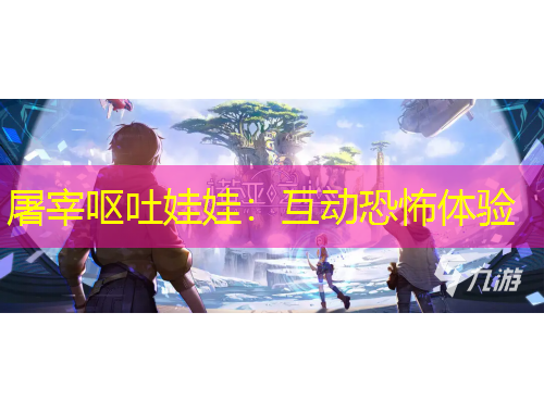 屠宰嘔吐娃娃：互動(dòng)恐怖體驗(yàn)