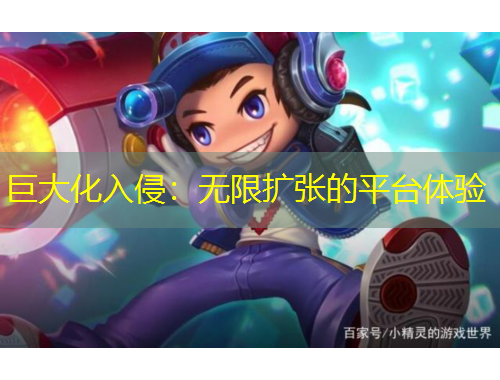 巨大化入侵：無限擴(kuò)張的平臺體驗