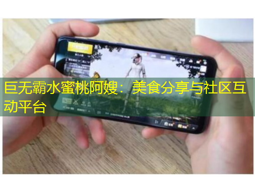 巨無霸水蜜桃阿嫂：美食分享與社區(qū)互動(dòng)平臺