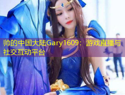 帥的中國大陸Gary1609：游戲直播與社交互動平臺
