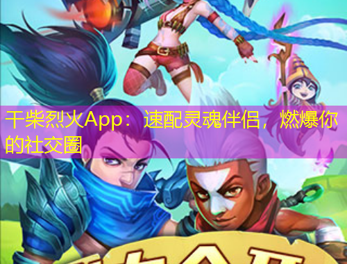 干柴烈火App：速配靈魂伴侶，燃爆你的社交圈