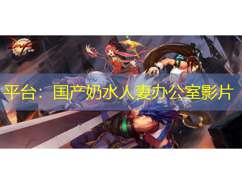 平臺(tái)：國(guó)產(chǎn)奶水人妻辦公室影片