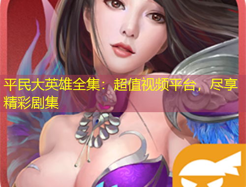 平民大英雄全集：超值視頻平臺(tái)，盡享精彩劇集