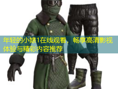 年輕的小婊1在線觀看，暢享高清影視體驗(yàn)與精彩內(nèi)容推薦