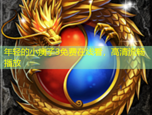 年輕的小痍子3免費(fèi)在線看，高清流暢播放