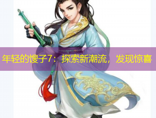 年輕的餿子7：探索新潮流，發(fā)現(xiàn)驚喜