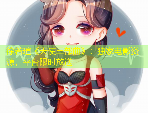 徐若瑄《天使三部曲》：獨家電影資源，平臺限時放送