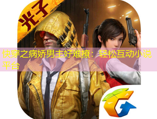 快穿之病嬌男主好難撩：輕松互動小說平臺