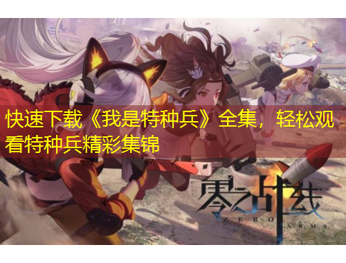 快速下載《我是特種兵》全集，輕松觀看特種兵精彩集錦