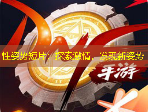 性姿勢(shì)短片：探索激情，發(fā)現(xiàn)新姿勢(shì)