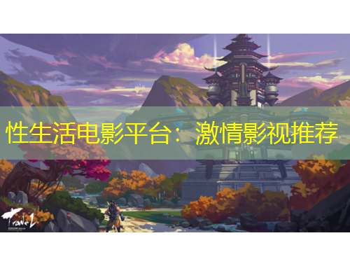 性生活電影平臺：激情影視推薦