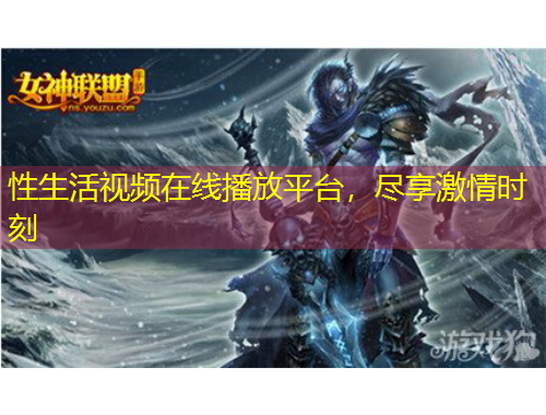 性生活視頻在線播放平臺(tái)，盡享激情時(shí)刻