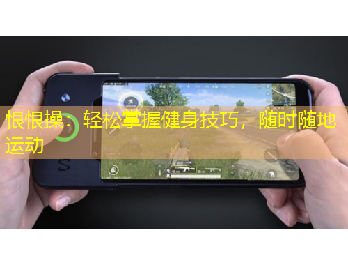 恨恨操：輕松掌握健身技巧，隨時隨地運(yùn)動