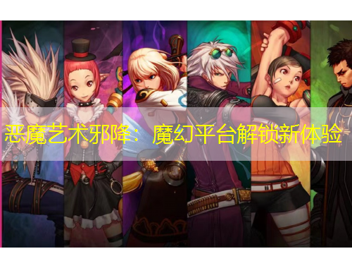 惡魔藝術(shù)邪降：魔幻平臺解鎖新體驗