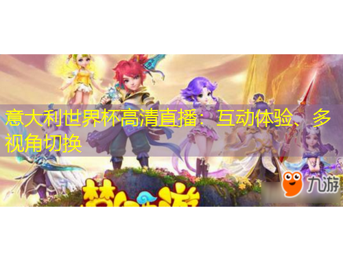 意大利世界杯高清直播：互動(dòng)體驗(yàn)、多視角切換