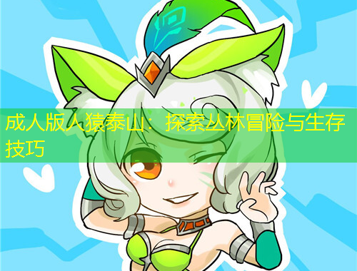 成人版人猿泰山：探索叢林冒險與生存技巧