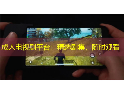 成人電視劇平臺：精選劇集，隨時觀看