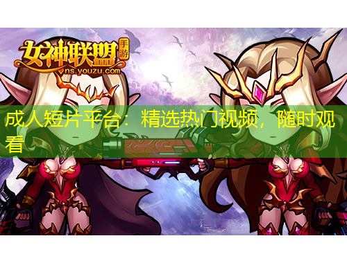 成人短片平臺：精選熱門視頻，隨時觀看