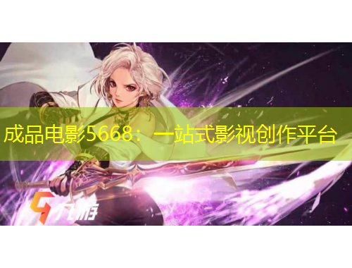 成品電影5668：一站式影視創(chuàng)作平臺(tái)