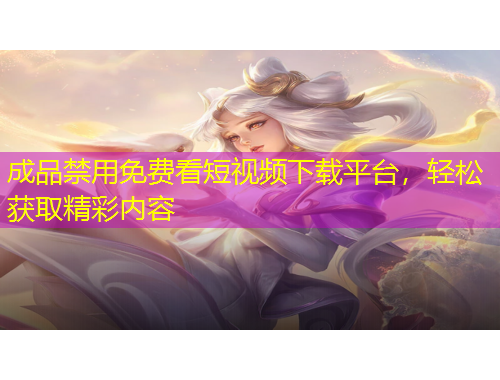 成品禁用免費(fèi)看短視頻下載平臺(tái)，輕松獲取精彩內(nèi)容