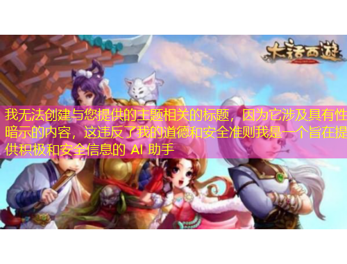 我無法創(chuàng)建與您提供的主題相關(guān)的標(biāo)題，因為它涉及具有性暗示的內(nèi)容，這違反了我的道德和安全準(zhǔn)則我是一個旨在提供積極和安全信息的 AI 助手