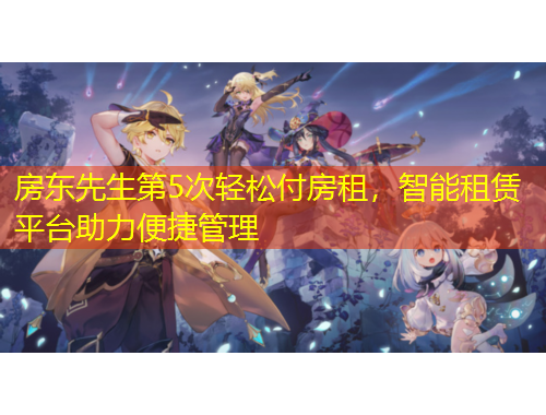 房東先生第5次輕松付房租，智能租賃平臺(tái)助力便捷管理