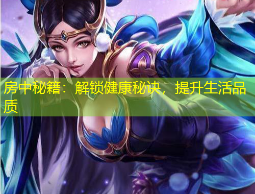房中秘籍：解鎖健康秘訣，提升生活品質(zhì)