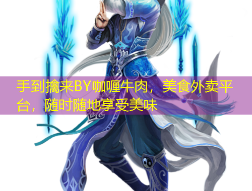 手到擒來BY咖喱牛肉，美食外賣平臺，隨時隨地享受美味