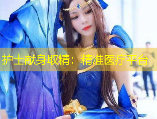 護(hù)士獻(xiàn)身取精：精準(zhǔn)醫(yī)療平臺(tái)