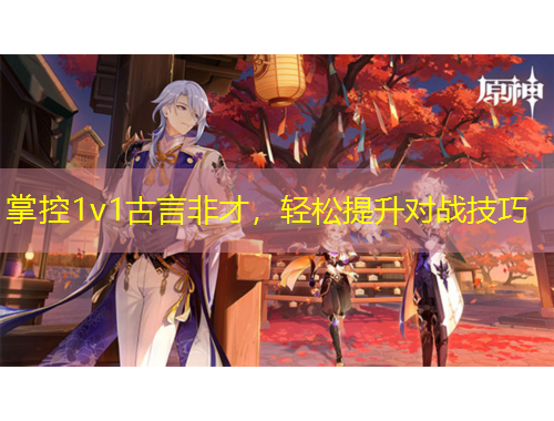 掌控1v1古言非才，輕松提升對(duì)戰(zhàn)技巧