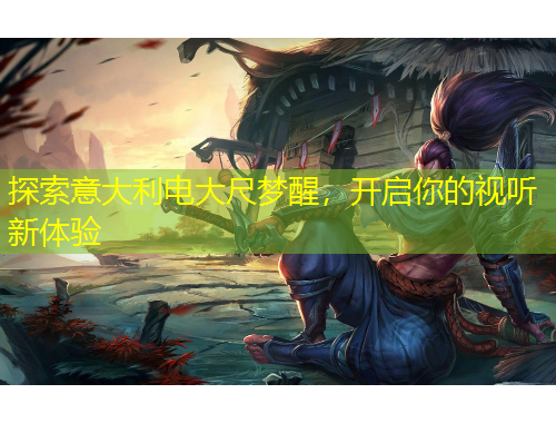 探索意大利電大尺夢醒，開啟你的視聽新體驗