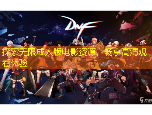 探索無限成人版電影資源，暢享高清觀看體驗(yàn)