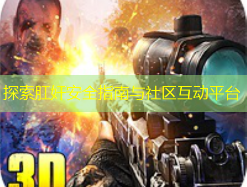 探索肛奸安全指南與社區(qū)互動(dòng)平臺(tái)